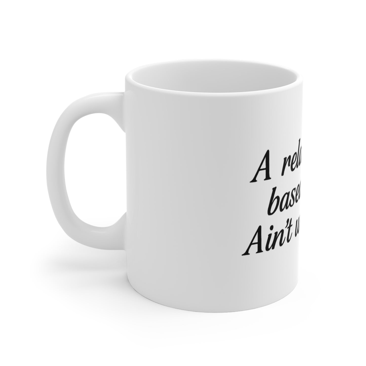 A Relationship Based on Sex Ain’t Worth a F*ck – 11oz Mug